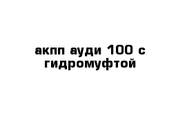 акпп ауди-100 с гидромуфтой